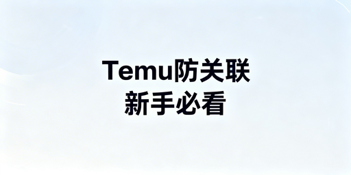 Temu新手多账号防关联指南：避封店、搭安全体系