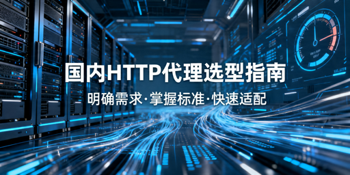 国内HTTP代理怎么选：匹配业务场景需求，避开核心陷阱