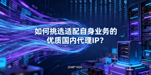 企业如何挑选适配业务的优质国内代理IP？