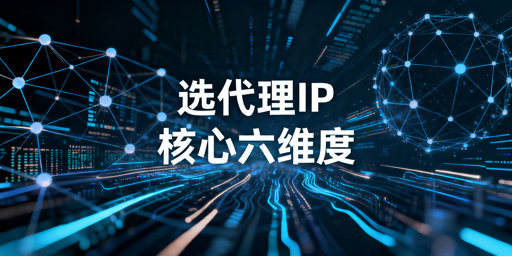 选靠谱代理IP服务商，六大核心判断维度