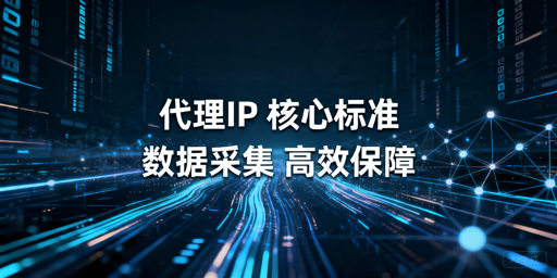 国内大规模数据采集：代理IP选型核心标准