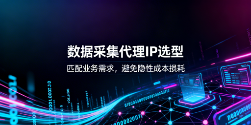 数据采集代理IP怎么选？3大维度解析