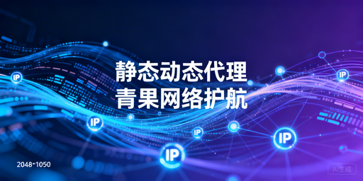 静态代理IP与动态代理IP：核心差异及适用场景解析