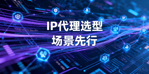 国内IP代理选型指南：动态静态IP、套餐与接入评估