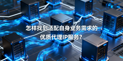 企业如何挑选适配业务的优质代理IP？