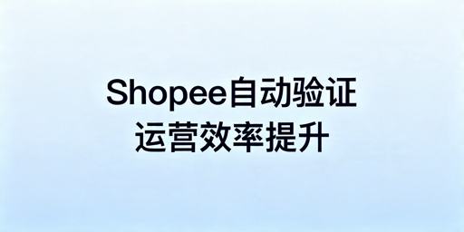 Shopee自动两步验证方案对比及实操指南
