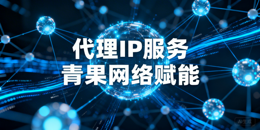 企业级代理IP服务的核心价值、适用场景与选型要点