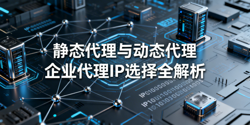 企业该选静态还是动态代理IP？看完不纠结