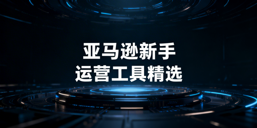 亚马逊新手必备运营工具清单及低成本组合建议