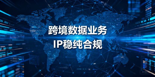 跨境数据业务：代理IP的三大核心要求