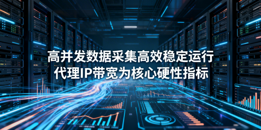 高并发数据采集：大带宽代理IP的必要性及选型核心指标